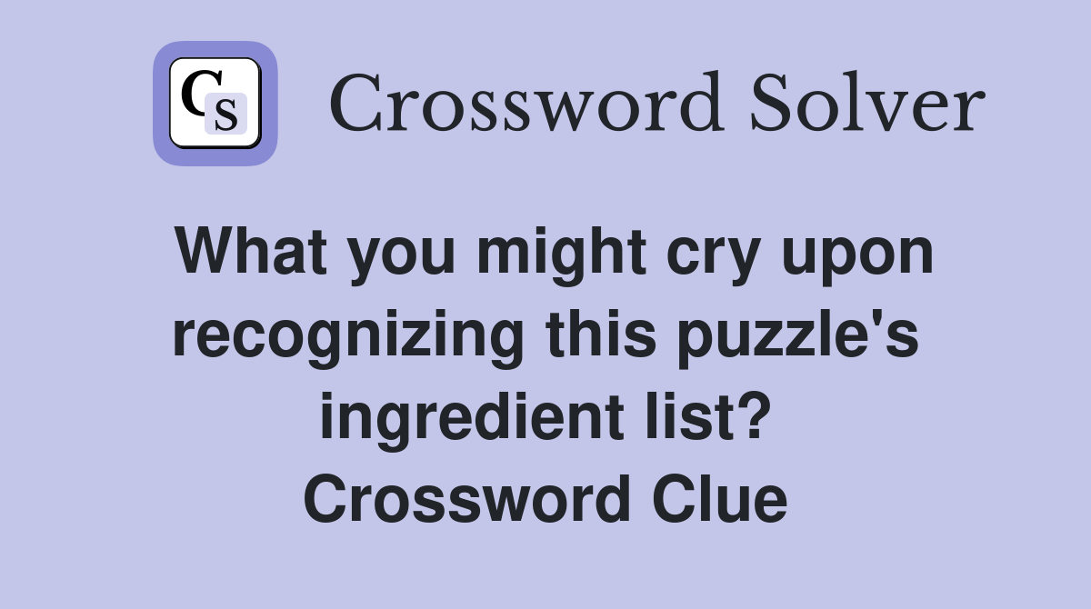 What you might cry upon recognizing this puzzle's ingredient list